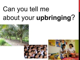 Can you tell me
about your upbringing?
 