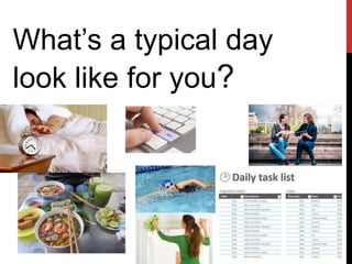What’s a typical day
look like for you?
 