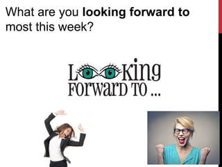 What are you looking forward to
most this week?
 