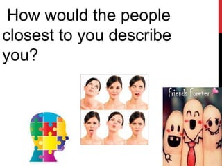 How would the people
closest to you describe
you?
 