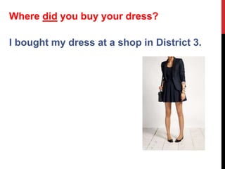 I bought my dress at a shop in District 3.
Where did you buy your dress?
 