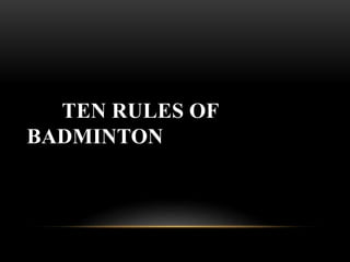 TEN RULES OF
BADMINTON
 