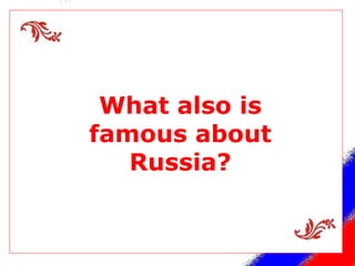 What also is famous about Russia? 