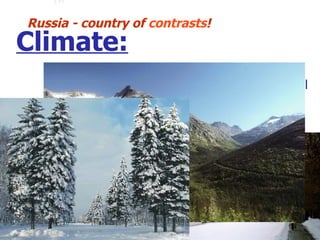 As YOU probably guess this is totally different from one republic to another. In some YOU’ will never see snow in others YOU can watch that for 9 month a year (esp. for snowboard lovers)  Russia - country of  contrasts ! Climate: 