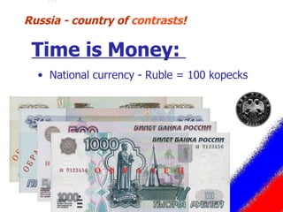 National currency - Ruble = 100 kopecks Russia - country of  contrasts ! Time is Money:  