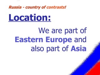 We are part of  Eastern Europe  and also part of  Asia Russia - country of  contrasts ! Location: 
