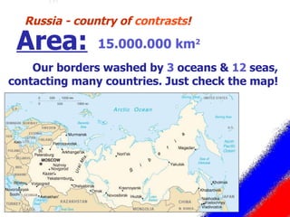 15.000.000 km 2 Russia - country of  contrasts ! Area: Our borders washed by  3  oceans &  12  seas, contacting many countries. Just check the map! 