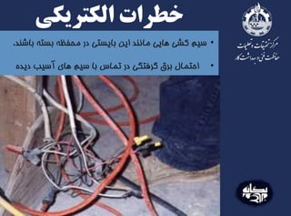•‫ب‬ ‫بسته‬ ‫محفظه‬ ‫در‬ ‫بایستی‬ ‫این‬ ‫مانند‬ ‫هایی‬ ‫کشی‬ ‫سیم‬‫اشند‬.
‫الکتریکی‬ ‫خطرات‬
•‫احتمال‬‫برق‬‫گرفتگی‬‫در‬‫تماس‬‫با‬‫سیم‬‫های‬‫آسیب‬‫د‬‫یده‬
 
