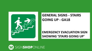 GENERAL SIGNS - STAIRS 
GOING UP - GA18 
EMERGENCY EVACUATION SIGN 
SHOWING ‘STAIRS GOING UP’ 
 