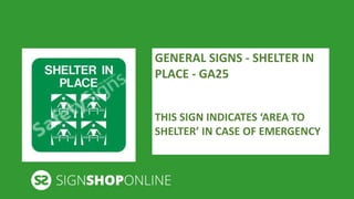 GENERAL SIGNS - SHELTER IN 
PLACE - GA25 
THIS SIGN INDICATES ‘AREA TO 
SHELTER’ IN CASE OF EMERGENCY 
 