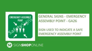 GENERAL SIGNS - EMERGENCY 
ASSEMBLY POINT - GA26 
SIGN USED TO INDICATE A SAFE 
EMERGENCY ASSEMBLY POINT 
 