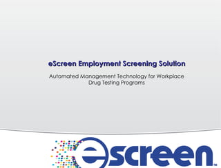 eScreen Employment Screening Solution Automated Management Technology for Workplace Drug Testing Programs 