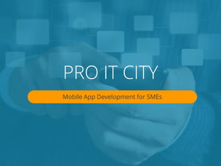 PRO IT CITY
Mobile App Development for SMEs
 
