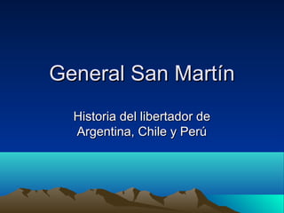 General San Martín
  Historia del libertador de
  Argentina, Chile y Perú
 