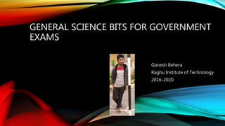 GENERAL SCIENCE BITS FOR GOVERNMENT
EXAMS
Ganesh Behera
Raghu Institute of Technology
2016-2020
 