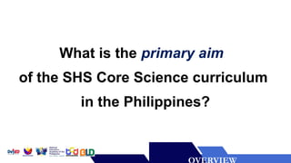Lorem ipsum dolor sit amet,
consectetur adipiscing elit.
Praesent tincidunt, nulla lacinia
ultrices vestibulum, turpis ex
gravida purus, non vehicula
sapien mi non nisi.
What is the primary aim
of the SHS Core Science curriculum
in the Philippines?
 
