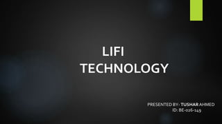LIFI
TECHNOLOGY
PRESENTED BY- TUSHARAHMED
ID: BE-026-149
 