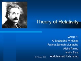 24 February 2020
Theory of Relativity
Group 1:
Al-Mustapha M Nasidi
Fatima Zannah Mustapha
Aisha Aminu
Nuhu Ezra
Abdulsamad Idris Ishaq
 