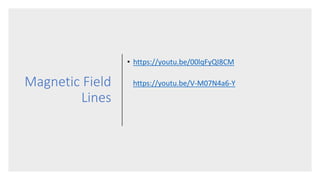 Magnetic Field
Lines
• https://youtu.be/00lqFyQI8CM
https://youtu.be/V-M07N4a6-Y
 