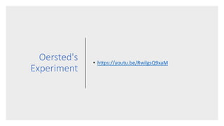 Oersted's
Experiment
• https://youtu.be/RwilgsQ9xaM
 