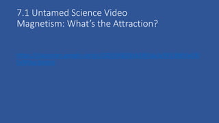 7.1 Untamed Science Video
Magnetism: What’s the Attraction?
https://classroom.google.com/c/ODU5NjI2NzA2MFpa/a/NTc3MjYwOD
ExMlpa/details
 