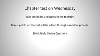 Chapter test on Wednesday
Take textbooks and notes home to study.
Bonus points on the test will be added through a random process.
20 Multiple Choice Questions
 