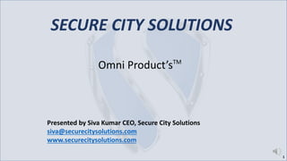 SECURE CITY SOLUTIONS
Omni Product’sTM
Presented by Siva Kumar CEO, Secure City Solutions
siva@securecitysolutions.com
www.securecitysolutions.com
1
 