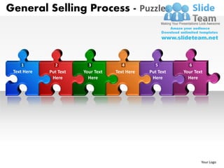 General Selling Process - Puzzles



    1          2          3            4          5          6
 Text Here   Put Text   Your Text   Text Here   Put Text   Your Text
              Here        Here                   Here        Here




                                                                   Your Logo
 