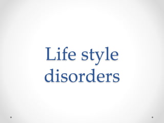 Life style
disorders
 