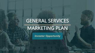 GENERAL SERVICES
MARKETING PLAN
Investor Opportunity
 