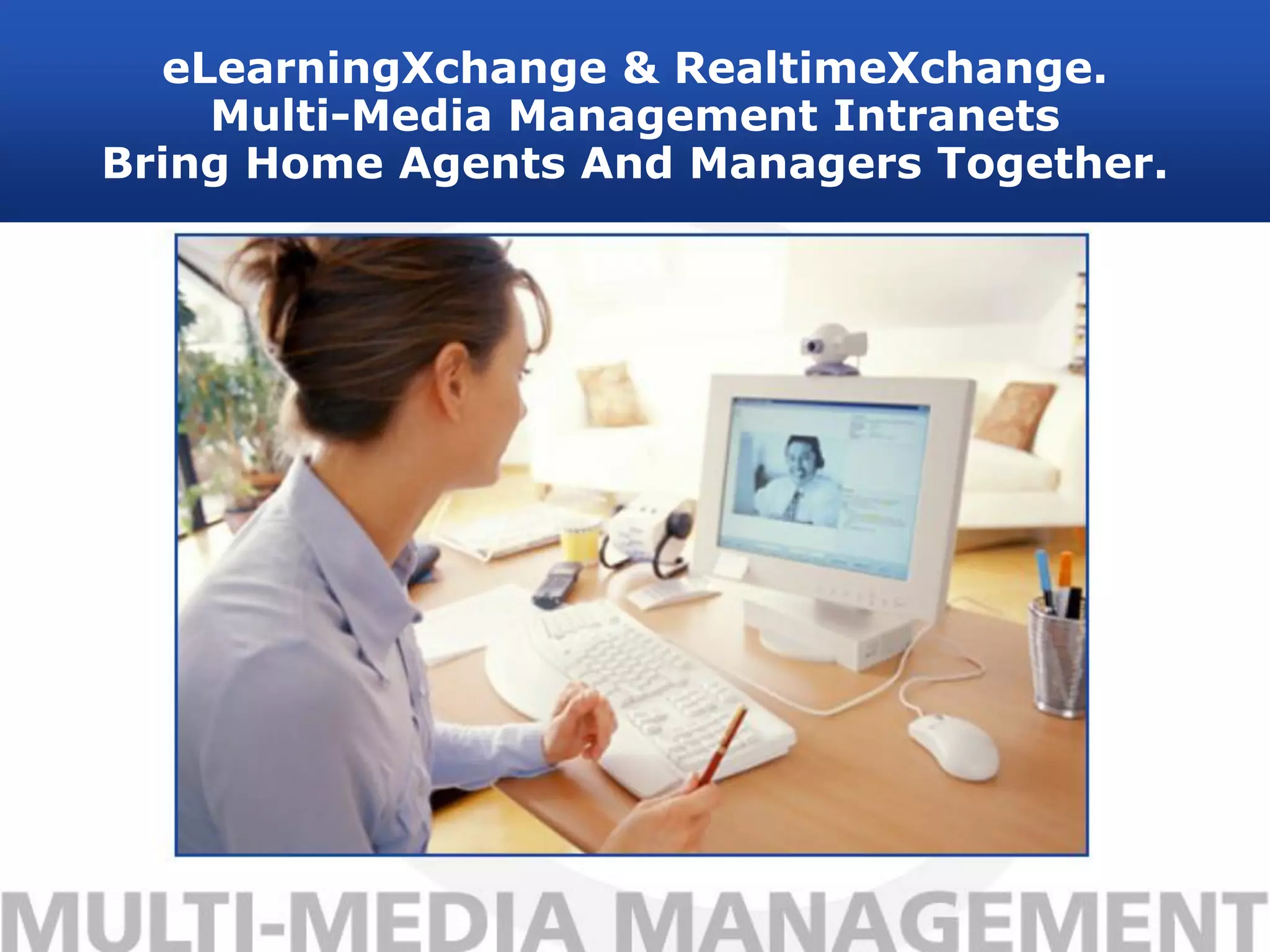eLearningXchange & RealtimeXchange.
    Multi-Media Management Intranets
Bring Home Agents And Managers Together.
 