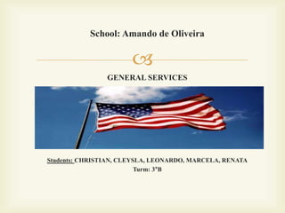 
School: Amando de Oliveira
GENERAL SERVICES
Students: CHRISTIAN, CLEYSLA, LEONARDO, MARCELA, RENATA
Turm: 3°B
 