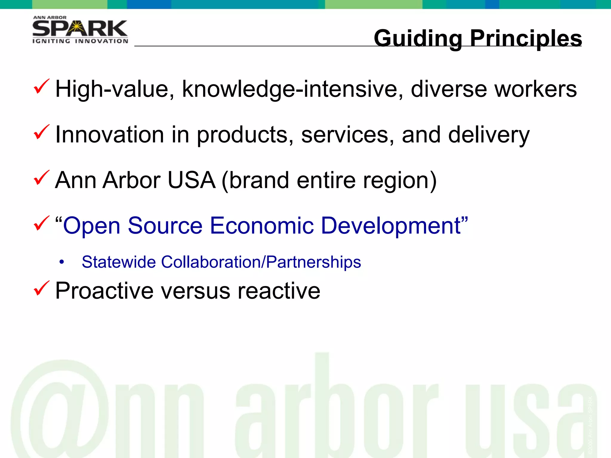 Guiding Principles High-value, knowledge-intensive, diverse workers Innovation in products, services, and delivery Ann Arbor USA (brand entire region) “ Open Source Economic Development” Statewide Collaboration/Partnerships Proactive versus reactive  