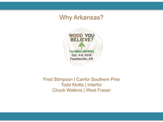 Why Arkansas?
Fred Stimpson | Canfor Southern Pine
Todd Mullis | Interfor
Chuck Watkins | West Fraser
 