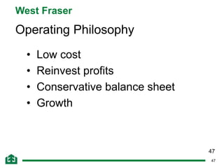 47
West Fraser
Operating Philosophy
• Low cost
• Reinvest profits
• Conservative balance sheet
• Growth
47
 