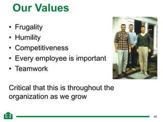 48
Our Values
• Frugality
• Humility
• Competitiveness
• Every employee is important
• Teamwork
Critical that this is throughout the
organization as we grow
 