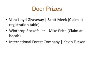 Door Prizes
• Vera Lloyd Giveaway | Scott Meek (Claim at
registration table)
• Winthrop Rockefeller | Mike Price (Claim at
booth)
• International Forest Company | Kevin Tucker
 
