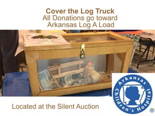 Located at the Silent Auction
Cover the Log Truck
All Donations go toward
Arkansas Log A Load
 