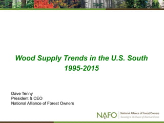 Wood Supply Trends in the U.S. South
1995-2015
Dave Tenny
President & CEO
National Alliance of Forest Owners
 