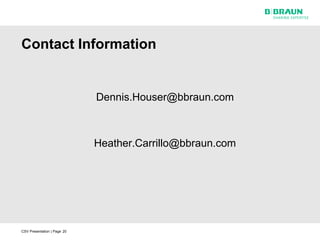Contact Information


                             Dennis.Houser@bbraun.com



                             Heather.Carrillo@bbraun.com




CSV Presentation | Page 20
 