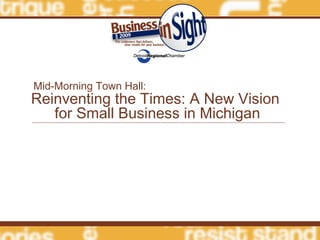 Reinventing the Times: A New Vision  for Small Business in Michigan Mid-Morning Town Hall: 