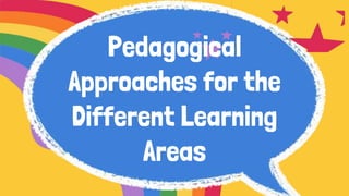 Pedagogical
Approaches for the
Different Learning
Areas
 