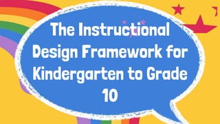 The Instructional
Design Framework for
Kindergarten to Grade
10
 