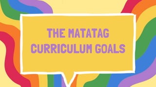 THE MATATAG
CURRICULUM GOALS
 