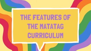 THE FEATURES OF
THE MATATAG
CURRICULUM
 