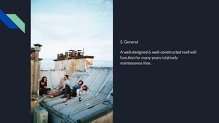 5. General
A well-designed & well-constructed roof will
function for many years relatively
maintenance free.
 