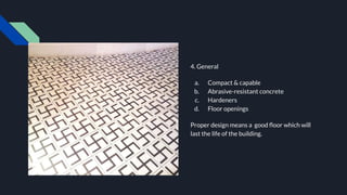 4. General
a. Compact & capable
b. Abrasive-resistant concrete
c. Hardeners
d. Floor openings
Proper design means a good ﬂoor which will
last the life of the building.
 