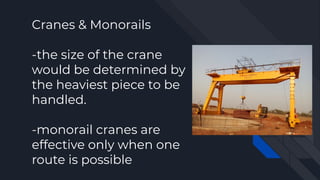 Cranes & Monorails
-the size of the crane
would be determined by
the heaviest piece to be
handled.
-monorail cranes are
effective only when one
route is possible
 