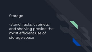Storage
-stand, racks, cabinets,
and shelving provide the
most efﬁcient use of
storage space
 