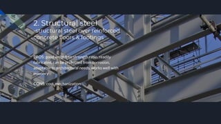2. Structural steel
-structural steel over reinforced
concrete ﬂoors & footings
PROS: good weight-to-strength ratio, readily
fabricated, can be protected from corrosion,
adaptable to architectural needs, works well with
masonry
CONS: cost, mechanization
 